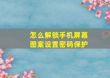 怎么解锁手机屏幕图案设置密码保护