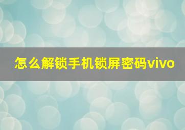 怎么解锁手机锁屏密码vivo