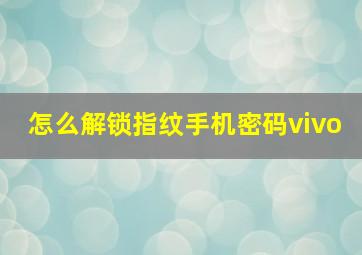 怎么解锁指纹手机密码vivo