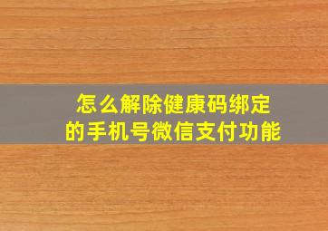 怎么解除健康码绑定的手机号微信支付功能