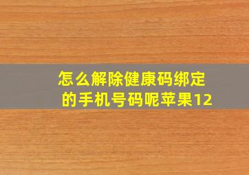 怎么解除健康码绑定的手机号码呢苹果12