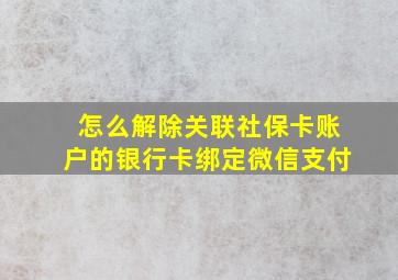 怎么解除关联社保卡账户的银行卡绑定微信支付