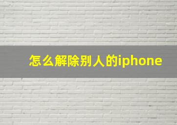 怎么解除别人的iphone