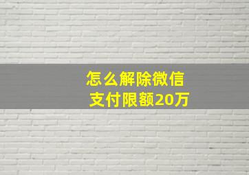 怎么解除微信支付限额20万