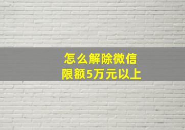 怎么解除微信限额5万元以上