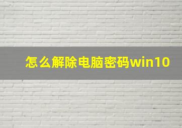 怎么解除电脑密码win10