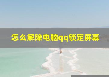 怎么解除电脑qq锁定屏幕