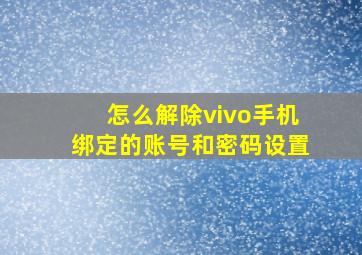 怎么解除vivo手机绑定的账号和密码设置