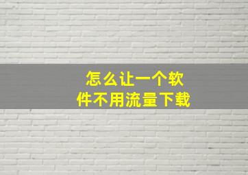 怎么让一个软件不用流量下载