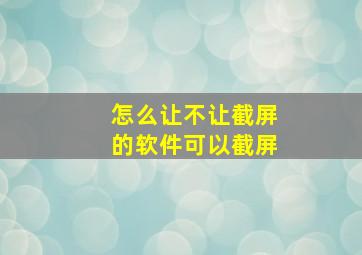 怎么让不让截屏的软件可以截屏