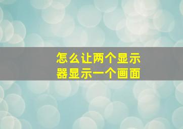 怎么让两个显示器显示一个画面