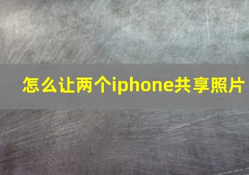 怎么让两个iphone共享照片