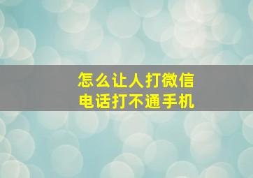 怎么让人打微信电话打不通手机