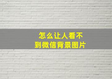 怎么让人看不到微信背景图片