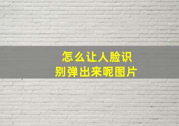 怎么让人脸识别弹出来呢图片