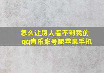 怎么让别人看不到我的qq音乐账号呢苹果手机