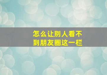 怎么让别人看不到朋友圈这一栏