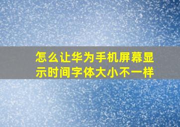 怎么让华为手机屏幕显示时间字体大小不一样