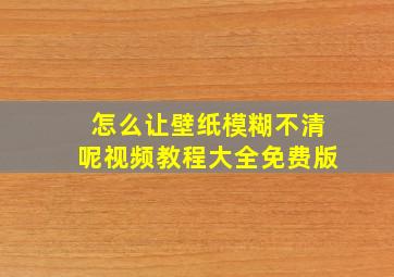 怎么让壁纸模糊不清呢视频教程大全免费版