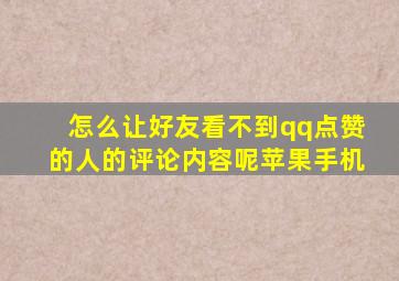 怎么让好友看不到qq点赞的人的评论内容呢苹果手机