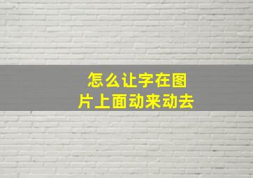 怎么让字在图片上面动来动去