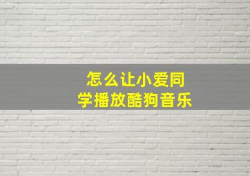 怎么让小爱同学播放酷狗音乐