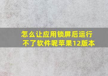 怎么让应用锁屏后运行不了软件呢苹果12版本