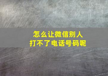 怎么让微信别人打不了电话号码呢