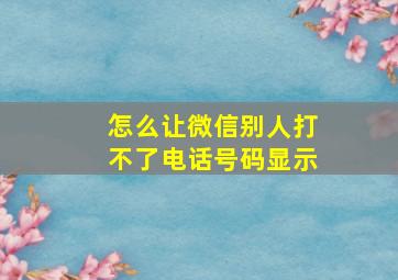 怎么让微信别人打不了电话号码显示