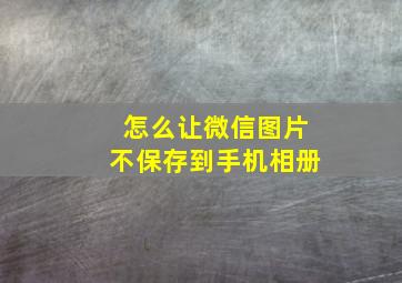 怎么让微信图片不保存到手机相册