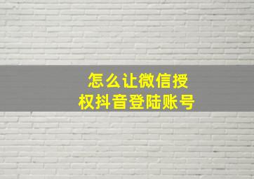 怎么让微信授权抖音登陆账号