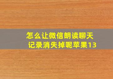 怎么让微信朗读聊天记录消失掉呢苹果13