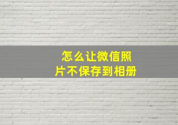 怎么让微信照片不保存到相册