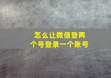 怎么让微信登两个号登录一个账号