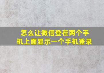 怎么让微信登在两个手机上面显示一个手机登录