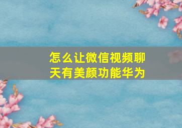 怎么让微信视频聊天有美颜功能华为