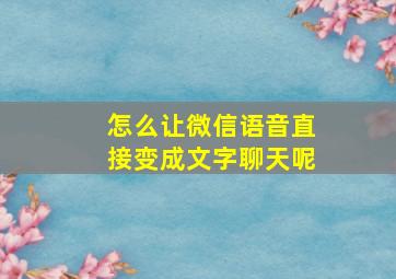 怎么让微信语音直接变成文字聊天呢