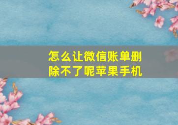 怎么让微信账单删除不了呢苹果手机