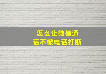 怎么让微信通话不被电话打断