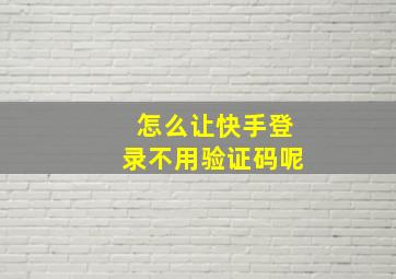 怎么让快手登录不用验证码呢