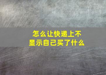 怎么让快递上不显示自己买了什么