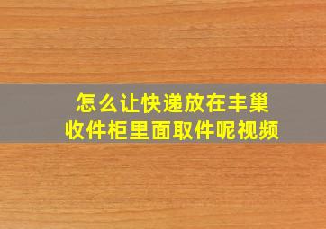 怎么让快递放在丰巢收件柜里面取件呢视频