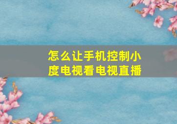 怎么让手机控制小度电视看电视直播