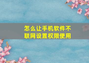 怎么让手机软件不联网设置权限使用