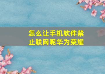 怎么让手机软件禁止联网呢华为荣耀