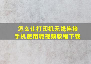 怎么让打印机无线连接手机使用呢视频教程下载