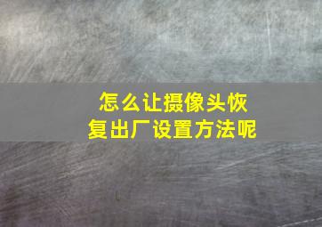 怎么让摄像头恢复出厂设置方法呢