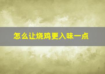 怎么让烧鸡更入味一点