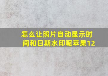 怎么让照片自动显示时间和日期水印呢苹果12