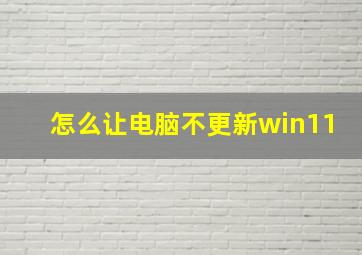 怎么让电脑不更新win11